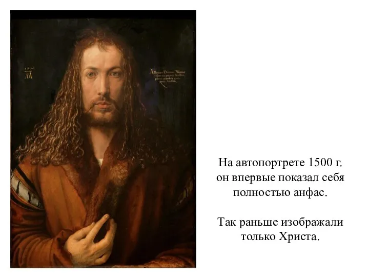 На автопортрете 1500 г. он впервые показал себя полностью анфас. Так раньше изображали только Христа.