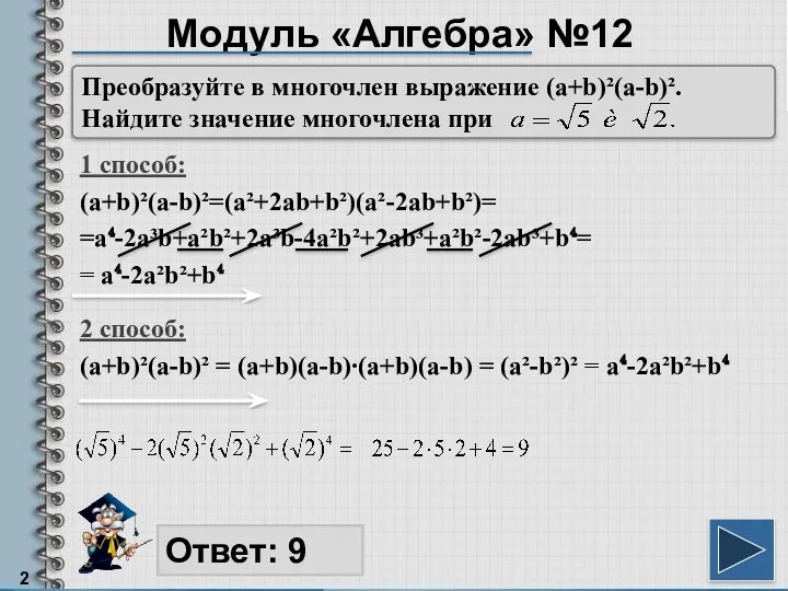 Модуль «Алгебра» №12 1 способ: (a+b)²(a-b)²=(a²+2ab+b²)(a²-2ab+b²)= =a⁴-2a³b+a²b²+2a³b-4a²b²+2ab³+a²b²-2ab³+b⁴= = a⁴-2a²b²+b⁴ Ответ: