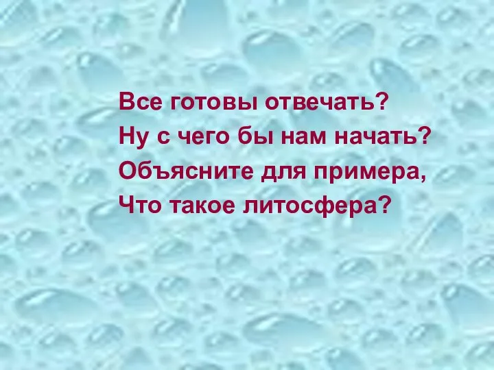 Все готовы отвечать? Ну с чего бы нам начать? Объясните для примера, Что такое литосфера?