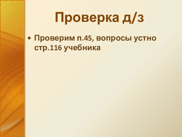 Проверка д/з Проверим п.45, вопросы устно стр.116 учебника