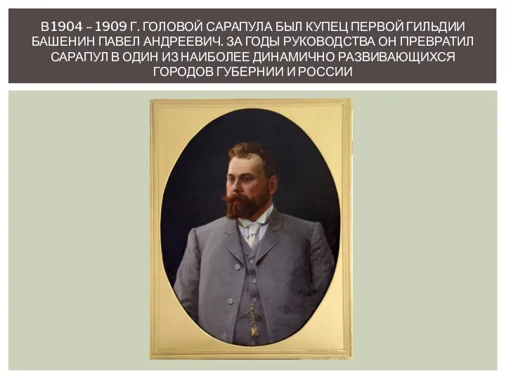 В 1904 – 1909 Г. ГОЛОВОЙ САРАПУЛА БЫЛ КУПЕЦ ПЕРВОЙ