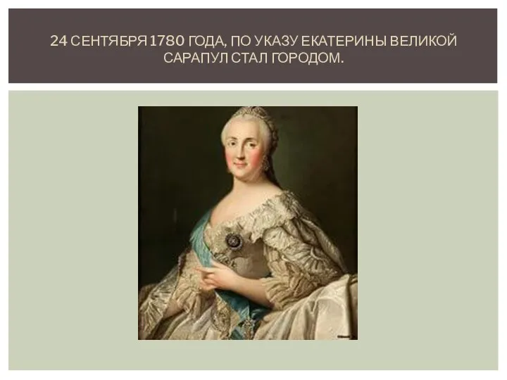 24 СЕНТЯБРЯ 1780 ГОДА, ПО УКАЗУ ЕКАТЕРИНЫ ВЕЛИКОЙ САРАПУЛ СТАЛ ГОРОДОМ.