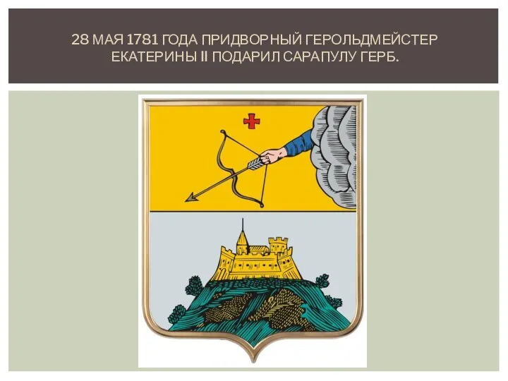 28 МАЯ 1781 ГОДА ПРИДВОРНЫЙ ГЕРОЛЬДМЕЙСТЕР ЕКАТЕРИНЫ II ПОДАРИЛ САРАПУЛУ ГЕРБ.