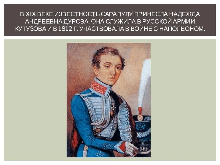 В XIX ВЕКЕ ИЗВЕСТНОСТЬ САРАПУЛУ ПРИНЕСЛА НАДЕЖДА АНДРЕЕВНА ДУРОВА. ОНА