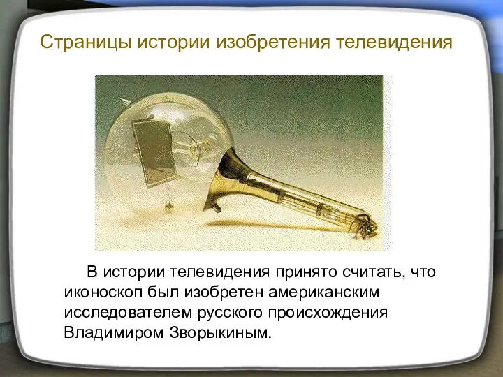 В истории телевидения принято считать, что иконоскоп был изобретен американским исследователем русского происхождения