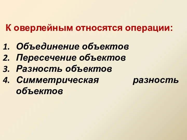 К оверлейным относятся операции: Объединение объектов Пересечение объектов Разность объектов Симметрическая разность объектов