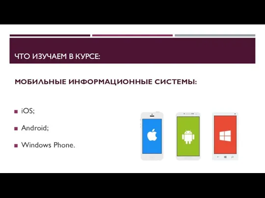 ЧТО ИЗУЧАЕМ В КУРСЕ: МОБИЛЬНЫЕ ИНФОРМАЦИОННЫЕ СИСТЕМЫ: iOS; Android; Windows Phone.