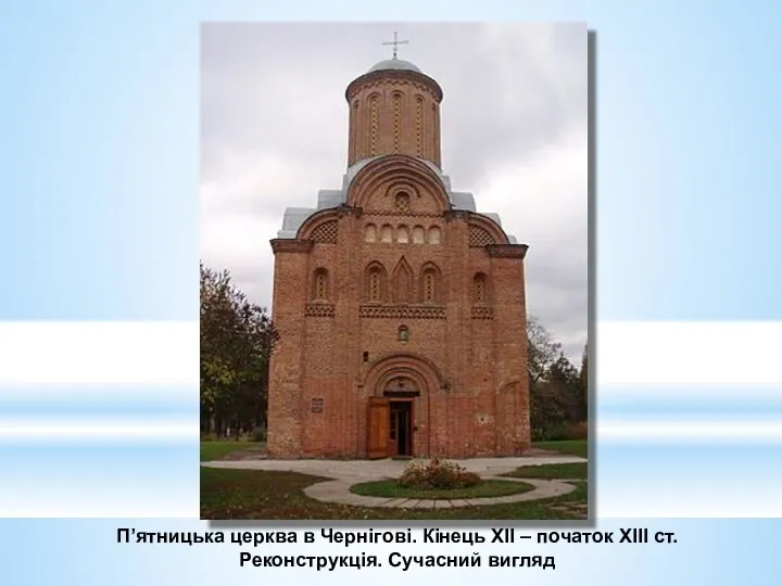 П’ятницька церква в Чернігові. Кінець ХІІ – початок ХІІІ ст. Реконструкція. Сучасний вигляд