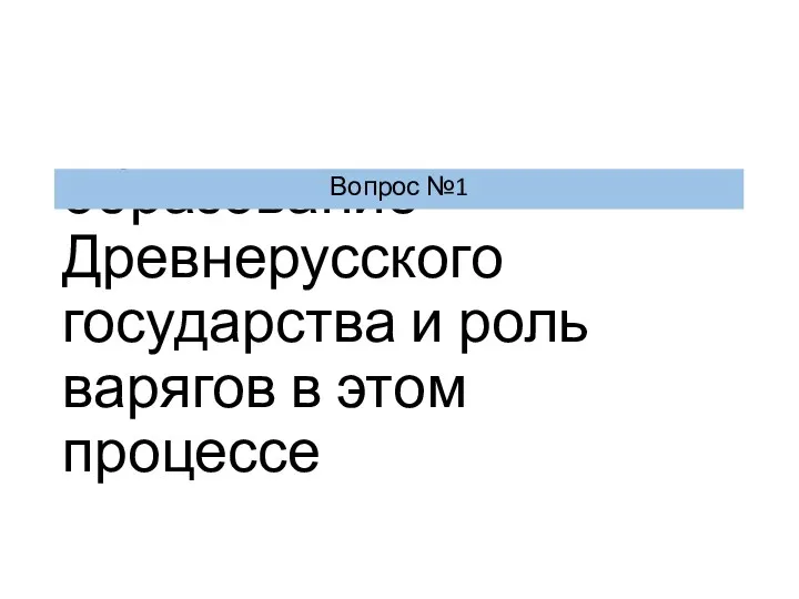 образование Древнерусского государства и роль варягов в этом процессе Вопрос №1