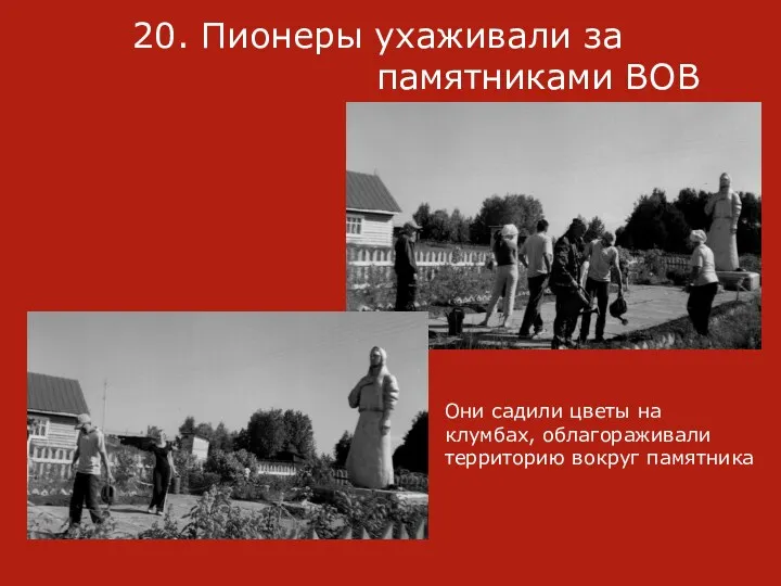 20. Пионеры ухаживали за памятниками ВОВ Они садили цветы на клумбах, облагораживали территорию вокруг памятника