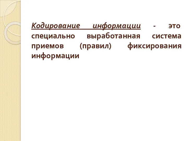 Кодирование информации - это специально выработанная система приемов (правил) фиксирования информации