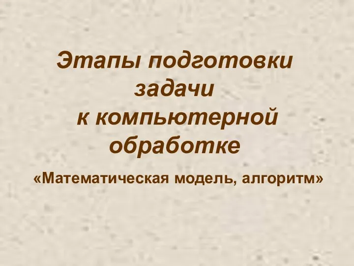 «Математическая модель, алгоритм» Этапы подготовки задачи к компьютерной обработке