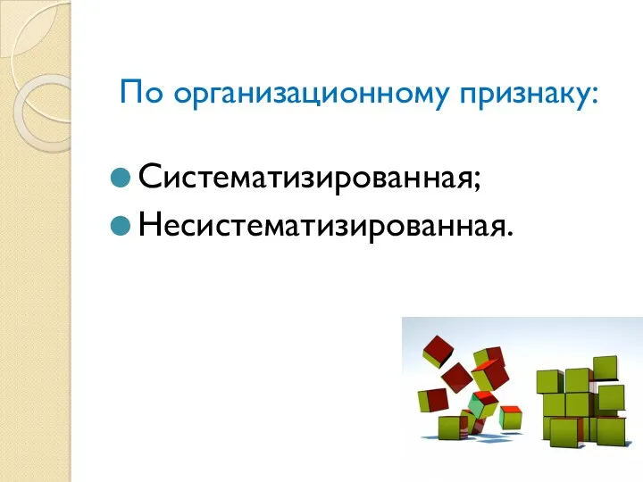 По организационному признаку: Систематизированная; Несистематизированная.