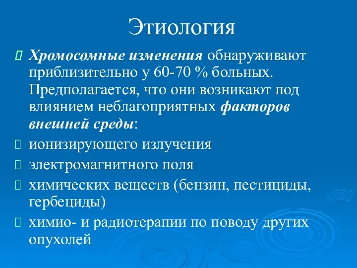 Этиология Хромосомные изменения обнаруживают приблизительно у 60-70 % больных. Предполагается, что они возникают