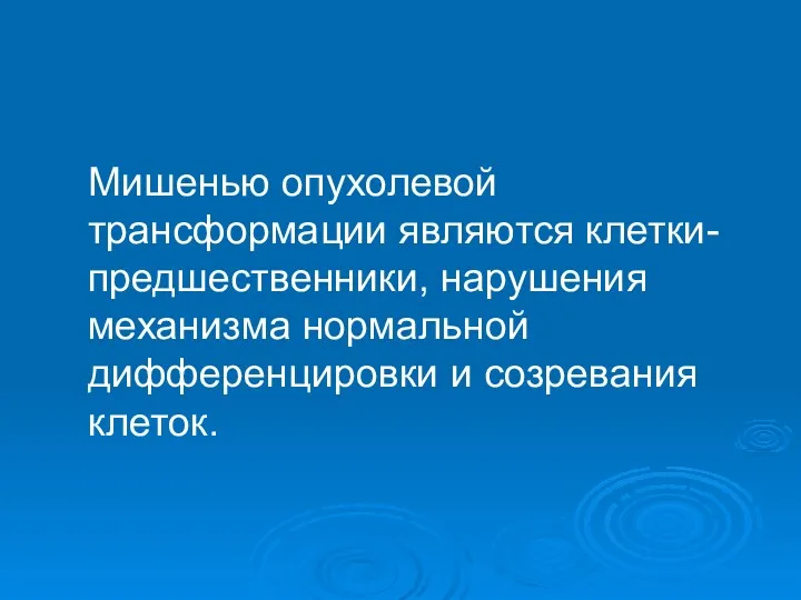 Мишенью опухолевой трансформации являются клетки-предшественники, нарушения механизма нормальной дифференцировки и созревания клеток.