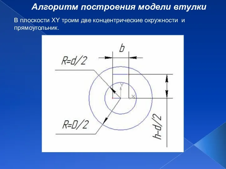 Алгоритм построения модели втулки В плоскости XY троим две концентрические окружности и прямоугольник.