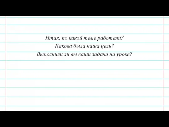 Итак, по какой теме работали? Какова была наша цель? Выполнили ли вы ваши задачи на уроке?