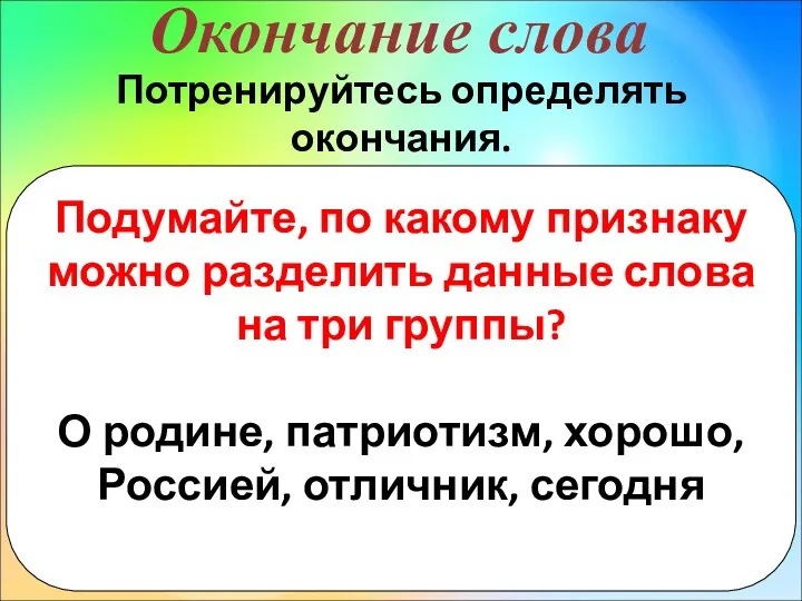 Окончание слова Потренируйтесь определять окончания. Подумайте, по какому признаку можно