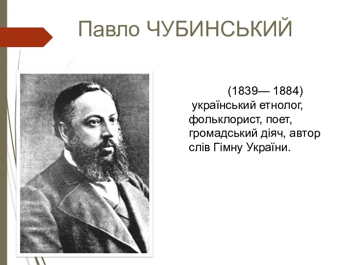 Павло ЧУБИНСЬКИЙ (1839— 1884) український етнолог, фольклорист, поет, громадський діяч, автор слів Гімну України.