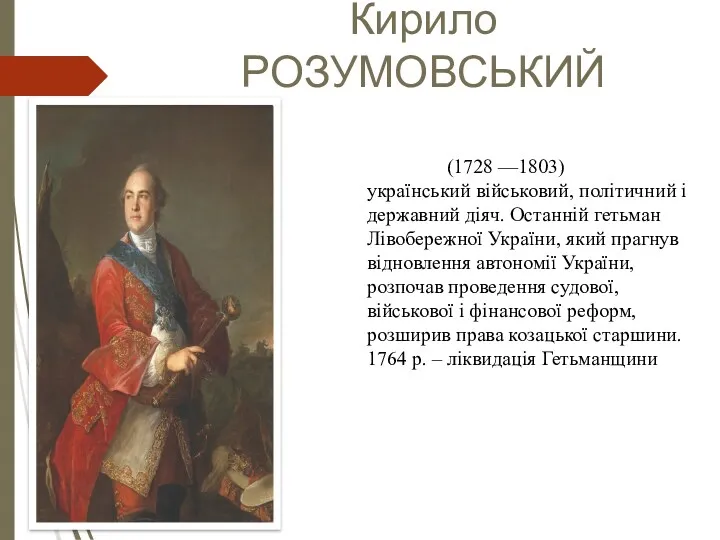 Кирило РОЗУМОВСЬКИЙ (1728 —1803) український військовий, політичний і державний діяч.