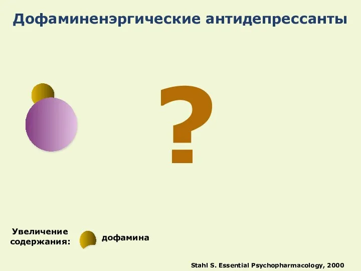 Дофаминенэргические антидепрессанты Stahl S. Essential Psychopharmacology, 2000 Увеличение содержания: дофамина ?