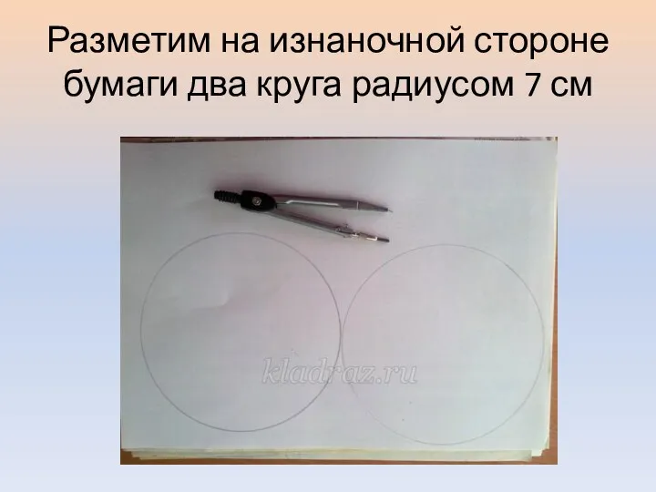 Разметим на изнаночной стороне бумаги два круга радиусом 7 см