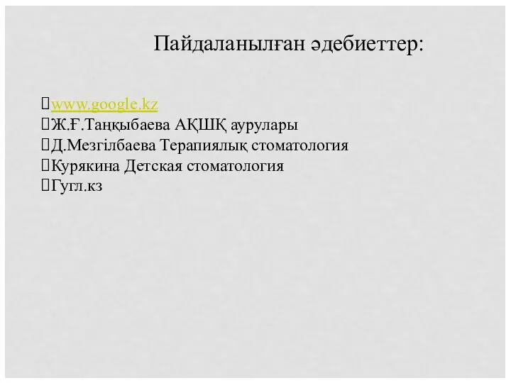 Пайдаланылған әдебиеттер: www.google.kz Ж.Ғ.Таңқыбаева АҚШҚ аурулары Д.Мезгілбаева Терапиялық стоматология Курякина Детская стоматология Гугл.кз