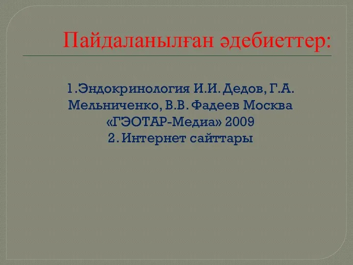 Пайдаланылған әдебиеттер: 1.Эндокринология И.И. Дедов, Г.А. Мельниченко, В.В. Фадеев Москва «ГЭОТАР-Медиа» 2009 2. Интернет сайттары