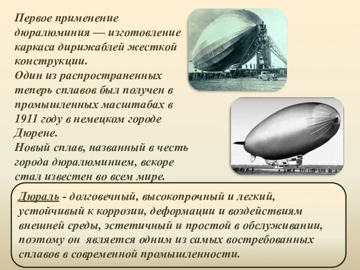 Первое применение дюралюминия — изготовление каркаса дирижаблей жесткой конструкции. Один