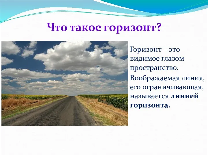 Что такое горизонт? Горизонт – это видимое глазом пространство. Воображаемая линия, его ограничивающая, называется линией горизонта.