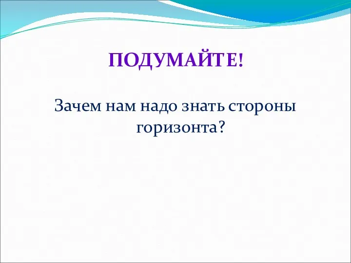 ПОДУМАЙТЕ! Зачем нам надо знать стороны горизонта?