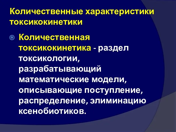 Количественные характеристики токсикокинетики Количественная токсикокинетика - раздел токсикологии, разрабатывающий математические модели, описывающие поступление, распределение, элиминацию ксенобиотиков.