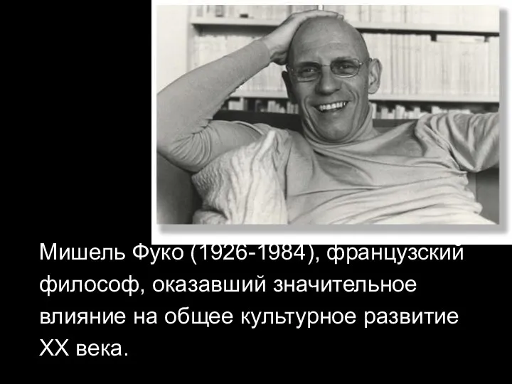 Мишель Фуко (1926-1984), французский философ, оказавший значительное влияние на общее культурное развитие ХХ века.