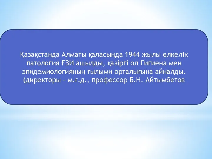 Қазақстанда Алматы қаласында 1944 жылы өлкелік патология ҒЗИ ашылды, қазіргі ол Гигиена мен