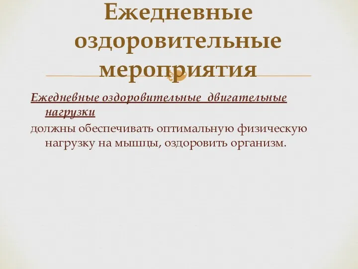 Ежедневные оздоровительные двигательные нагрузки должны обеспечивать оптимальную физическую нагрузку на мышцы, оздоровить организм. Ежедневные оздоровительные мероприятия