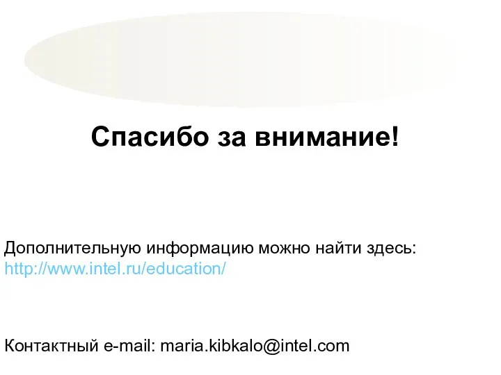 Дополнительную информацию можно найти здесь: http://www.intel.ru/education/ Контактный e-mail: maria.kibkalo@intel.com Спасибо за внимание!