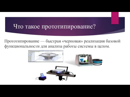 Что такое прототипирование? Прототипирование — быстрая «черновая» реализация базовой функциональности для анализа работы системы в целом.