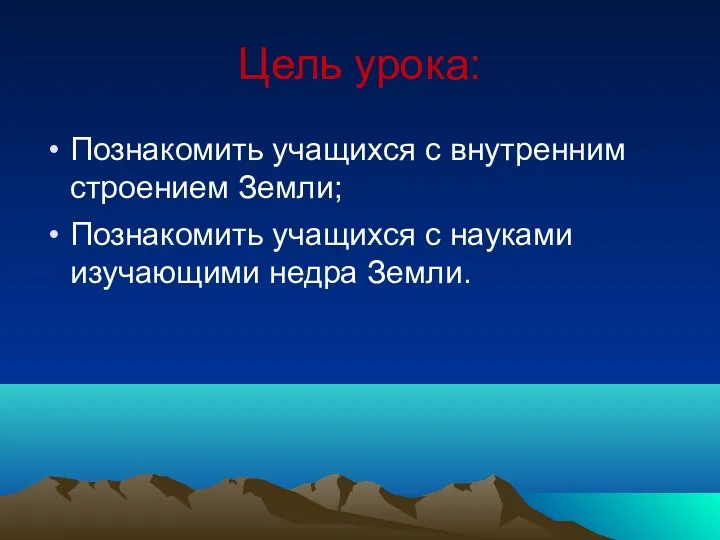 Цель урока: Познакомить учащихся с внутренним строением Земли; Познакомить учащихся с науками изучающими недра Земли.