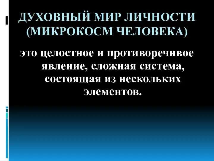 ДУХОВНЫЙ МИР ЛИЧНОСТИ (МИКРОКОСМ ЧЕЛОВЕКА) это целостное и противоречивое явление, сложная система, состоящая из нескольких элементов.