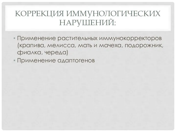 КОРРЕКЦИЯ ИММУНОЛОГИЧЕСКИХ НАРУШЕНИЙ: Применение растительных иммунокорректоров (крапива, мелисса, мать и мачеха, подорожник, фиалка, череда) Применение адаптогенов