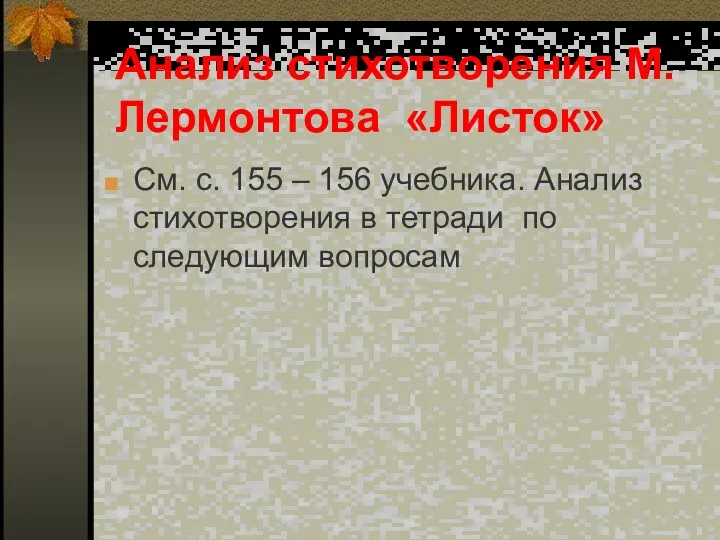 Анализ стихотворения М. Лермонтова «Листок» См. с. 155 – 156