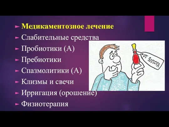 Медикаментозное лечение Слабительные средства Пробиотики (А) Пребиотики Спазмолитики (А) Клизмы и свечи Ирригация (орошение) Физиотерапия