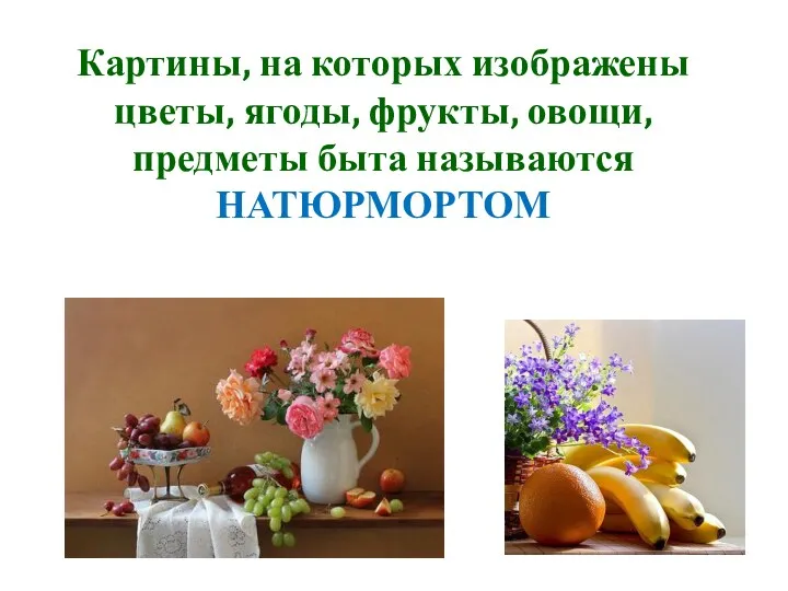 Картины, на которых изображены цветы, ягоды, фрукты, овощи, предметы быта называются НАТЮРМОРТОМ