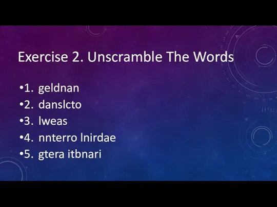 Exercise 2. Unscramble The Words 1. geldnan 2. danslcto 3.