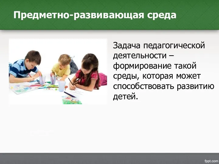 Задача педагогической деятельности – формирование такой среды, которая может способствовать развитию детей. Предметно-развивающая среда