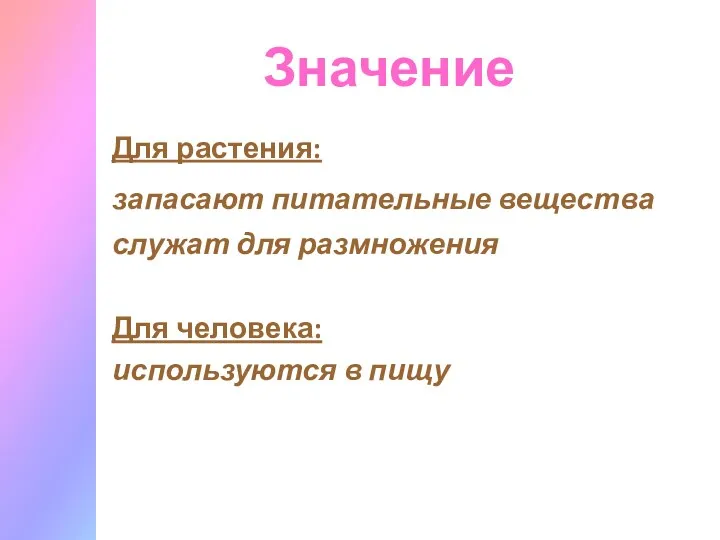 Значение Для растения: запасают питательные вещества служат для размножения Для человека: используются в пищу