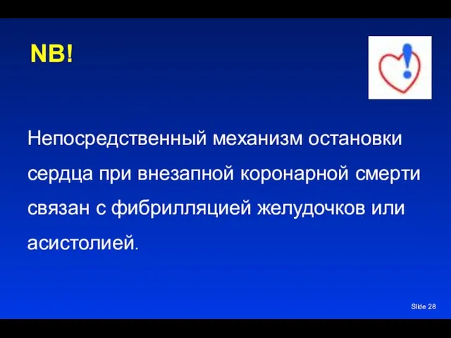 Slide Непосредственный механизм остановки сердца при внезапной коронарной смерти связан с фибрилляцией желудочков или асистолией. NB!