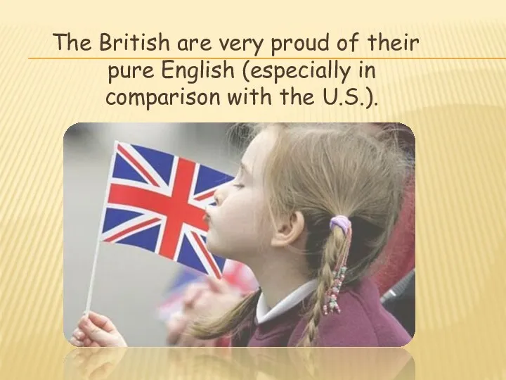 The British are very proud of their pure English (especially in comparison with the U.S.).