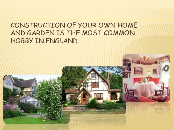 CONSTRUCTION OF YOUR OWN HOME AND GARDEN IS THE MOST COMMON HOBBY IN ENGLAND.