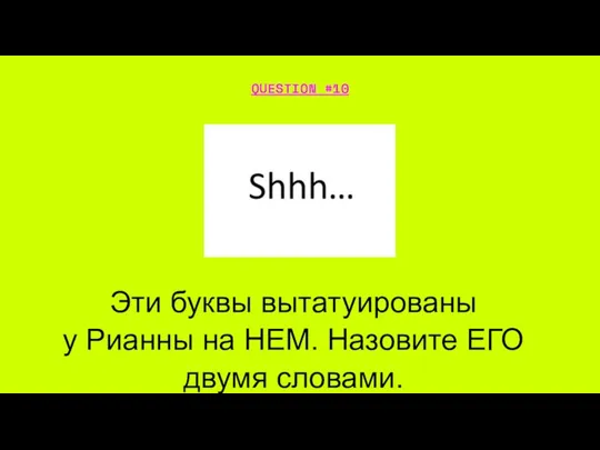 QUESTION #10 Эти буквы вытатуированы у Рианны на НЕМ. Назовите ЕГО двумя словами.